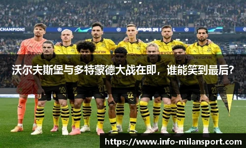 沃尔夫斯堡与多特蒙德大战在即，谁能笑到最后？