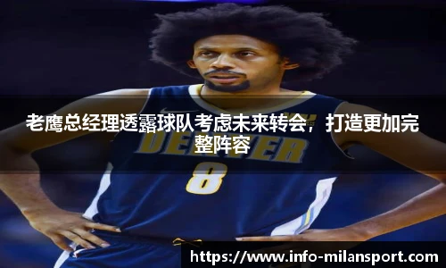 老鹰总经理透露球队考虑未来转会，打造更加完整阵容