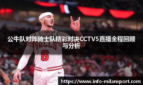 公牛队对阵骑士队精彩对决CCTV5直播全程回顾与分析