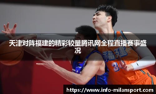 天津对阵福建的精彩较量腾讯网全程直播赛事盛况