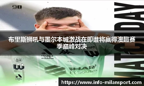布里斯狮吼与墨尔本城激战在即谁将赢得澳超赛季巅峰对决