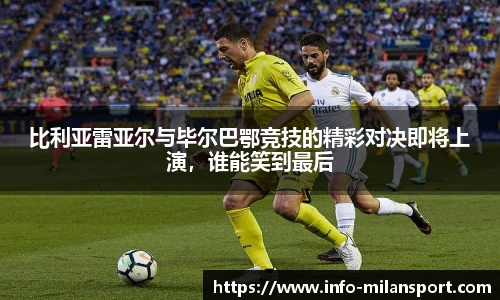 比利亚雷亚尔与毕尔巴鄂竞技的精彩对决即将上演,谁能笑到最后