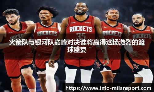 火箭队与银河队巅峰对决谁将赢得这场激烈的篮球盛宴